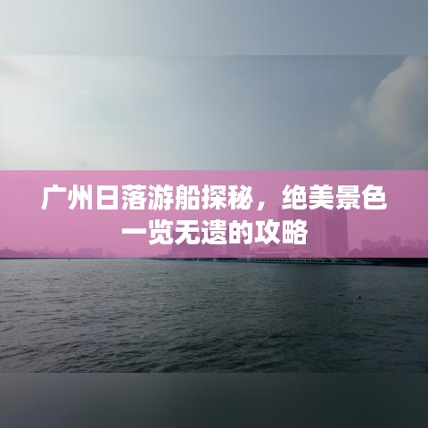 广州日落游船探秘，绝美景色一览无遗的攻略