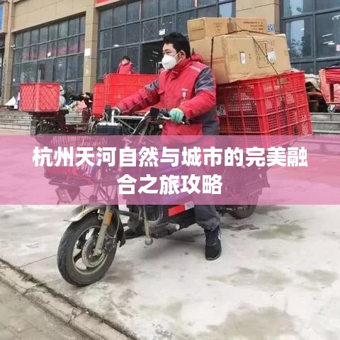 杭州天河自然与城市的完美融合之旅攻略
