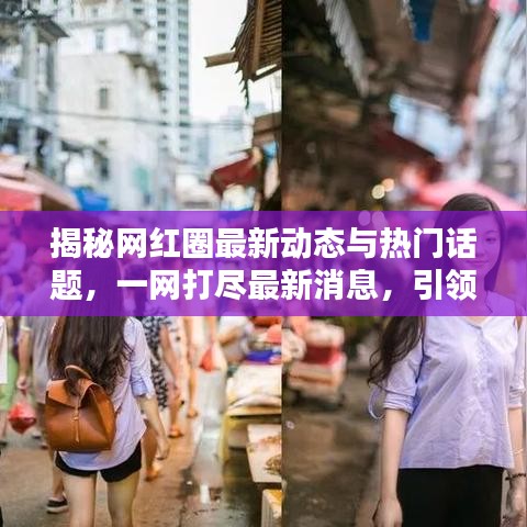揭秘网红圈最新动态与热门话题，一网打尽最新消息，引领关注潮流