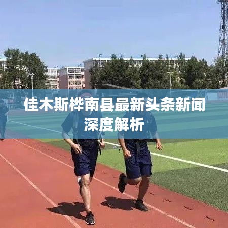 佳木斯桦南县最新头条新闻深度解析