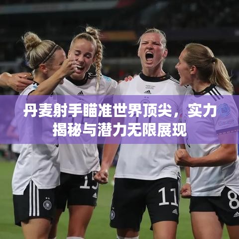 丹麦射手瞄准世界顶尖，实力揭秘与潜力无限展现