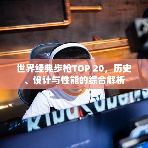 世界经典步枪TOP 20，历史、设计与性能的综合解析
