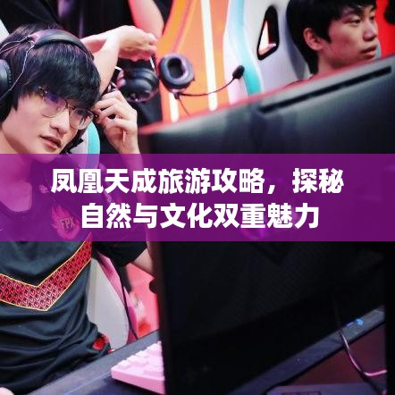 凤凰天成旅游攻略，探秘自然与文化双重魅力