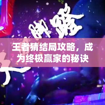 王者猜结局攻略，成为终极赢家的秘诀揭秘！