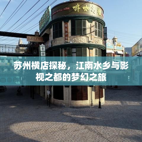 苏州横店探秘，江南水乡与影视之都的梦幻之旅