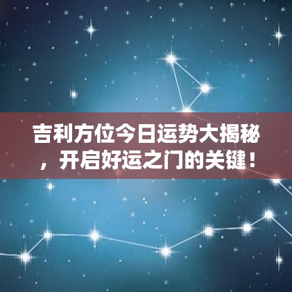 吉利方位今日运势大揭秘，开启好运之门的关键！