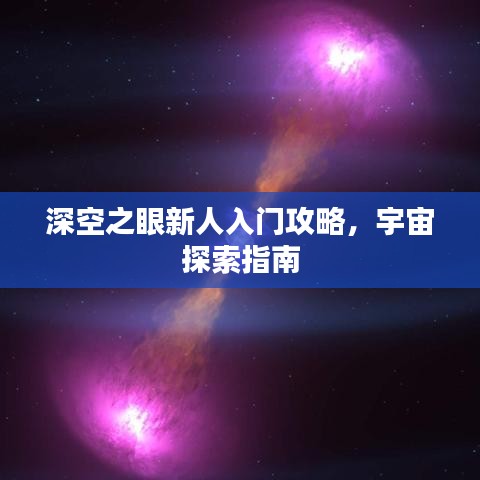 深空之眼新人入门攻略，宇宙探索指南