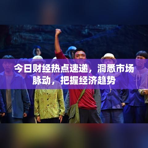 今日财经热点速递，洞悉市场脉动，把握经济趋势