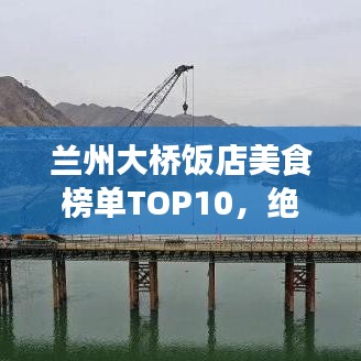 兰州大桥饭店美食榜单TOP10，绝佳美食之旅选择！