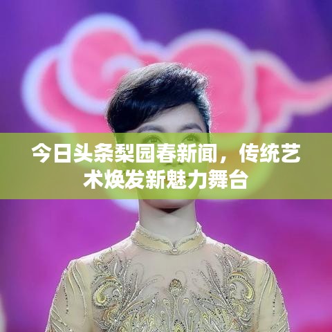 今日头条梨园春新闻，传统艺术焕发新魅力舞台