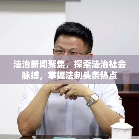 法治新闻聚焦，探索法治社会脉搏，掌握法制头条热点