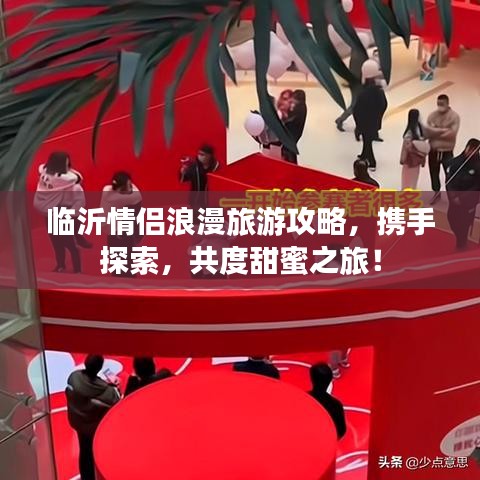 临沂情侣浪漫旅游攻略，携手探索，共度甜蜜之旅！
