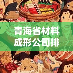 青海省材料成形公司排名揭秘，行业影响力深度探讨