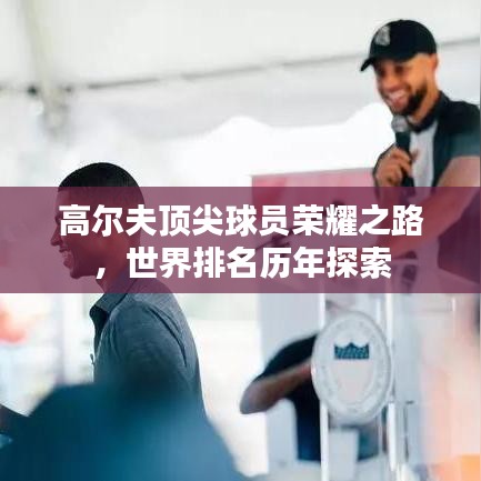高尔夫顶尖球员荣耀之路，世界排名历年探索