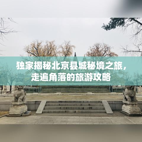 独家揭秘北京县城秘境之旅，走遍角落的旅游攻略
