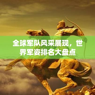 全球军队风采展现，世界军姿排名大盘点