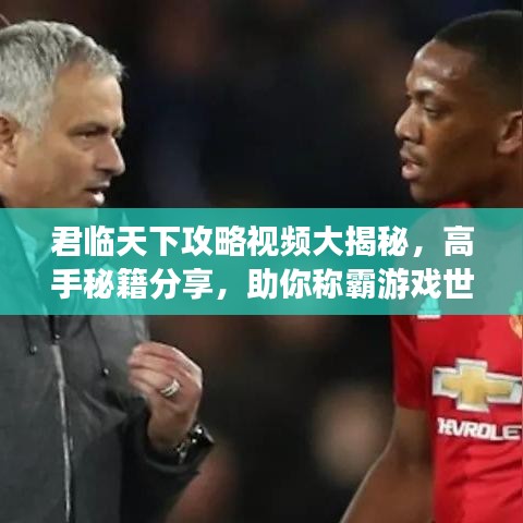 君临天下攻略视频大揭秘，高手秘籍分享，助你称霸游戏世界！