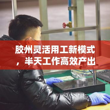 胶州灵活用工新模式，半天工作高效产出，引领职场新潮流