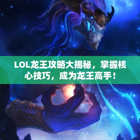 LOL龙王攻略大揭秘，掌握核心技巧，成为龙王高手！