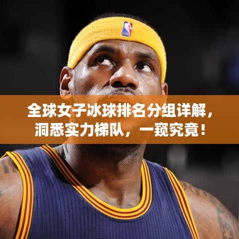 全球女子冰球排名分组详解，洞悉实力梯队，一窥究竟！