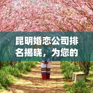 昆明婚恋公司排名揭晓，为您的爱情保驾护航的选择