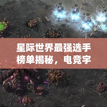 星际世界最强选手榜单揭秘，电竞宇宙巅峰战力大比拼！