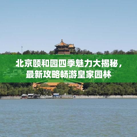 北京颐和园四季魅力大揭秘，最新攻略畅游皇家园林