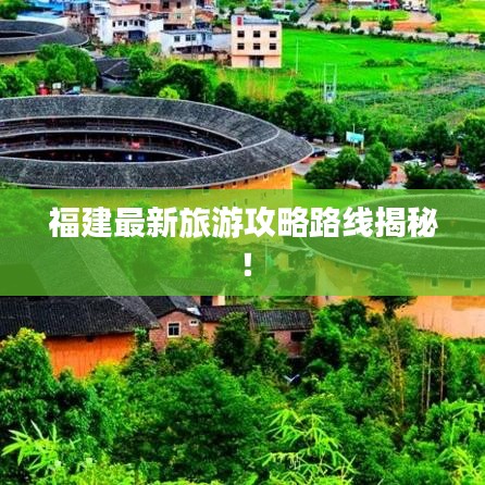 福建最新旅游攻略路线揭秘！
