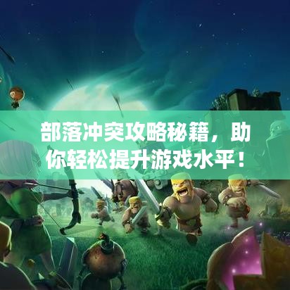 部落冲突攻略秘籍，助你轻松提升游戏水平！