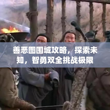 善恶图围城攻略，探索未知，智勇双全挑战极限