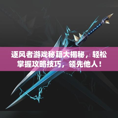 逐风者游戏秘籍大揭秘，轻松掌握攻略技巧，领先他人！