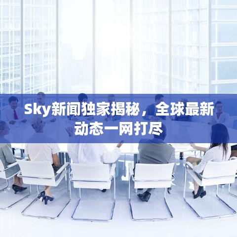Sky新闻独家揭秘，全球最新动态一网打尽