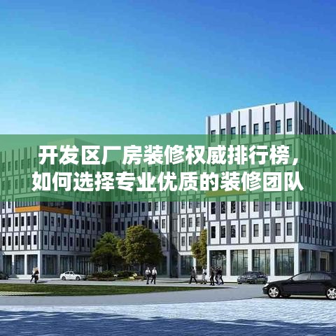 开发区厂房装修权威排行榜，如何选择专业优质的装修团队？