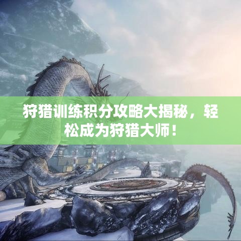 狩猎训练积分攻略大揭秘，轻松成为狩猎大师！