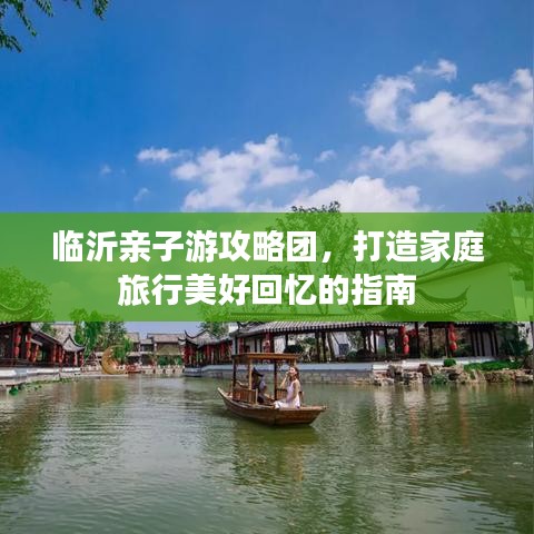临沂亲子游攻略团，打造家庭旅行美好回忆的指南