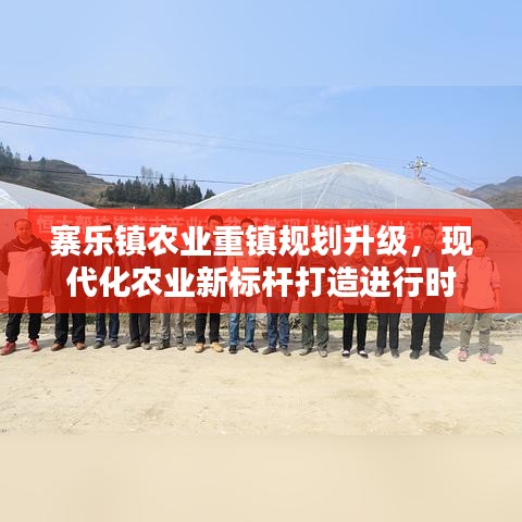 寨乐镇农业重镇规划升级，现代化农业新标杆打造进行时