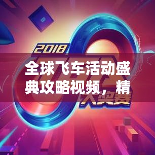 全球飞车活动盛典攻略视频，精彩瞬间一网打尽！