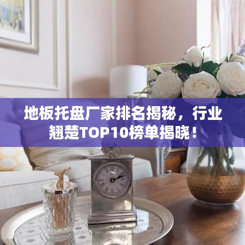 地板托盘厂家排名揭秘，行业翘楚TOP10榜单揭晓！