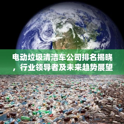 电动垃圾清洁车公司排名揭晓，行业领导者及未来趋势展望