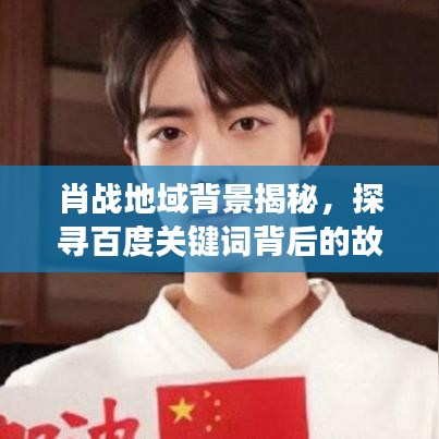 肖战地域背景揭秘，探寻百度关键词背后的故事
