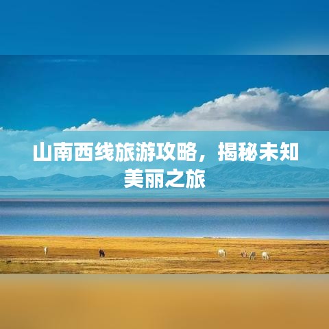 山南西线旅游攻略，揭秘未知美丽之旅