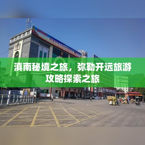 滇南秘境之旅，弥勒开远旅游攻略探索之旅