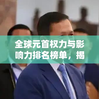 全球元首权力与影响力排名榜单，揭秘各国元首的权力与地位