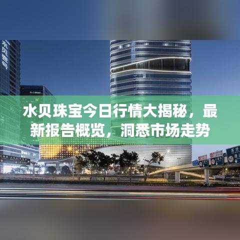 水贝珠宝今日行情大揭秘，最新报告概览，洞悉市场走势