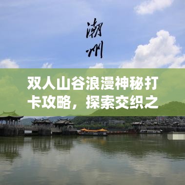 双人山谷浪漫神秘打卡攻略，探索交织之地的最新攻略！