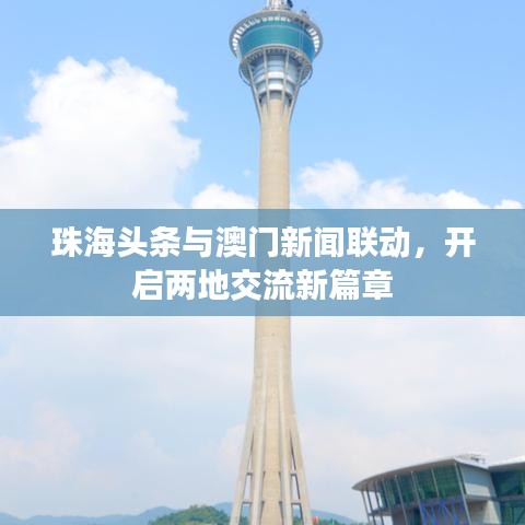 珠海头条与澳门新闻联动，开启两地交流新篇章