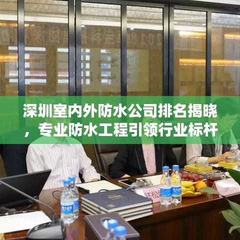 深圳室内外防水公司排名揭晓，专业防水工程引领行业标杆！