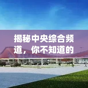 揭秘中央综合频道，你不知道的节目魅力与幕后故事，百度带你一探究竟！