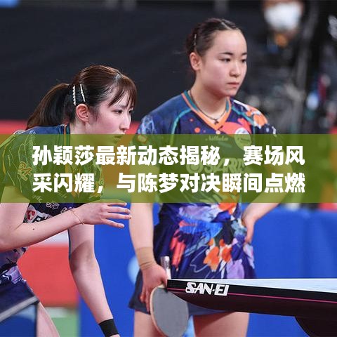 孙颖莎最新动态揭秘，赛场风采闪耀，与陈梦对决瞬间点燃激情！