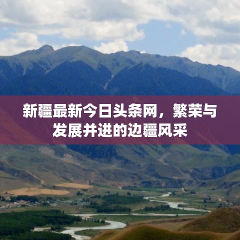 新疆最新今日头条网，繁荣与发展并进的边疆风采